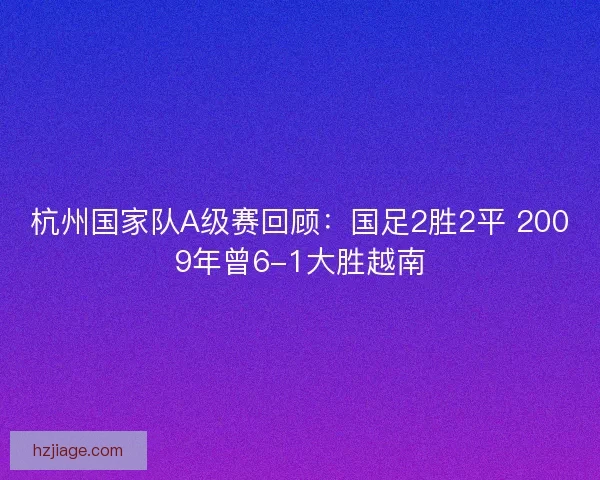 杭州国家队A级赛回顾：国足2胜2平 2009年曾6-1大胜越南