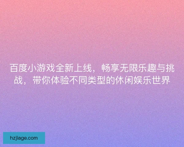 百度小游戏全新上线，畅享无限乐趣与挑战，带你体验不同类型的休闲娱乐世界