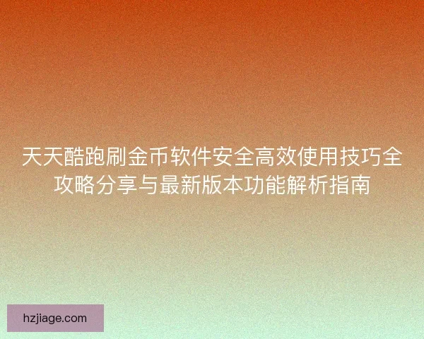 天天酷跑刷金币软件安全高效使用技巧全攻略分享与最新版本功能解析指南