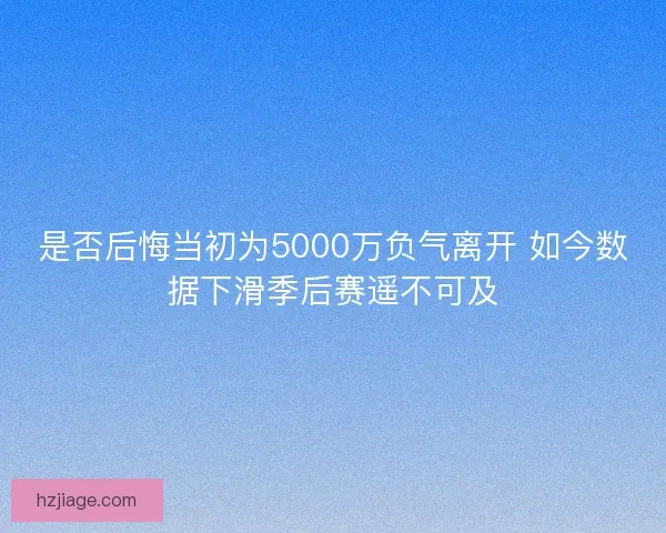 是否后悔当初为5000万负气离开 如今数据下滑季后赛遥不可及