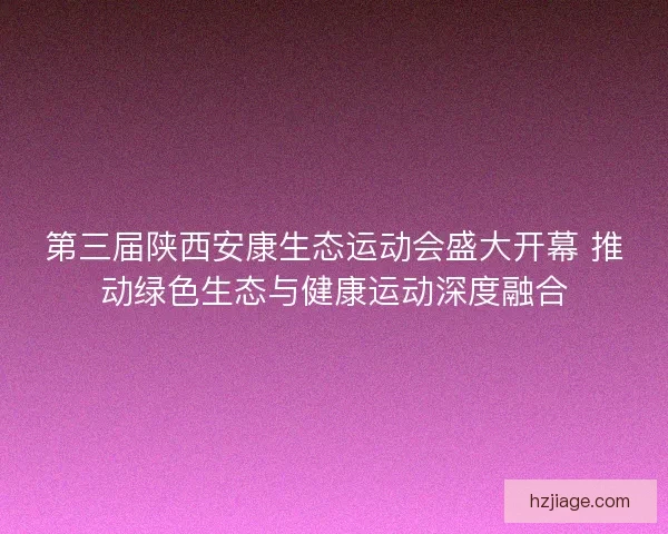 第三届陕西安康生态运动会盛大开幕 推动绿色生态与健康运动深度融合