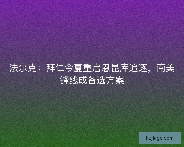法尔克：拜仁今夏重启恩昆库追逐，南美锋线成备选方案