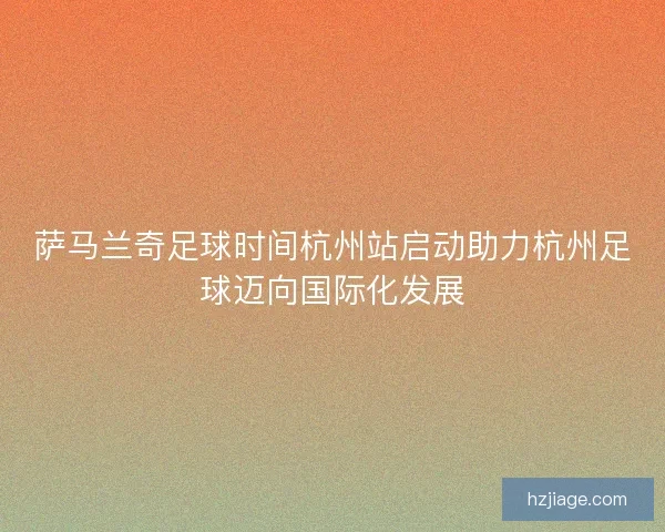 萨马兰奇足球时间杭州站启动助力杭州足球迈向国际化发展