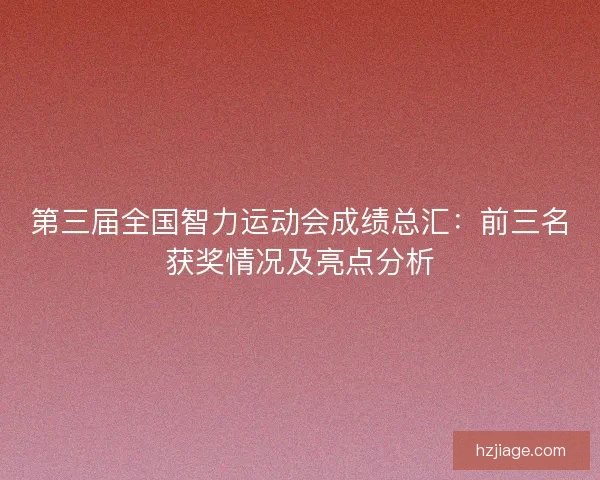 第三届全国智力运动会成绩总汇：前三名获奖情况及亮点分析