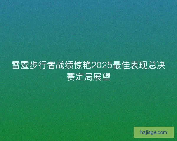 雷霆步行者战绩惊艳2025最佳表现总决赛定局展望