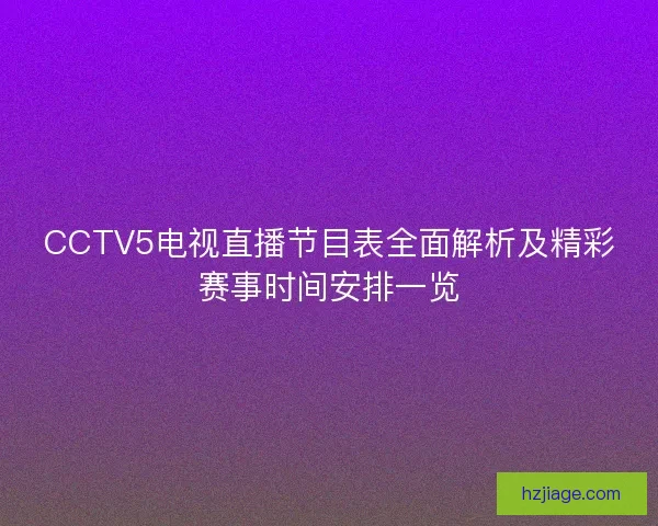CCTV5电视直播节目表全面解析及精彩赛事时间安排一览