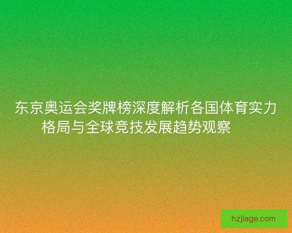 东京奥运会奖牌榜深度解析各国体育实力格局与全球竞技发展趋势观察 🏅