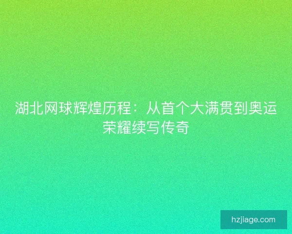 湖北网球辉煌历程:从首个大满贯到奥运荣耀续写传奇 湖北网球辉煌历程:从首个大满贯到奥运荣耀续写传奇
