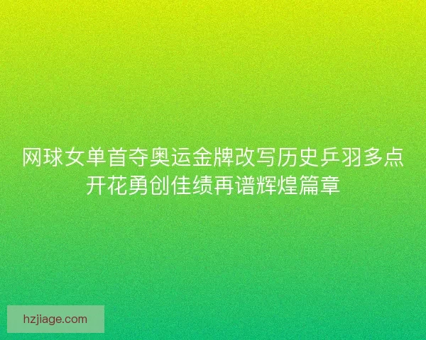 网球女单首夺奥运金牌改写历史乒羽多点开花勇创佳绩再谱辉煌篇章
