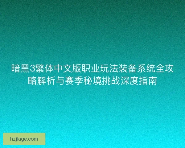 暗黑3繁体中文版职业玩法装备系统全攻略解析与赛季秘境挑战深度指南