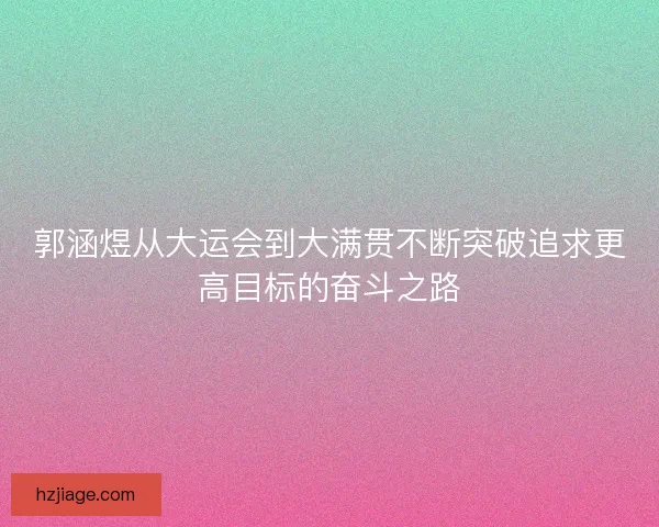 郭涵煜从大运会到大满贯不断突破追求更高目标的奋斗之路