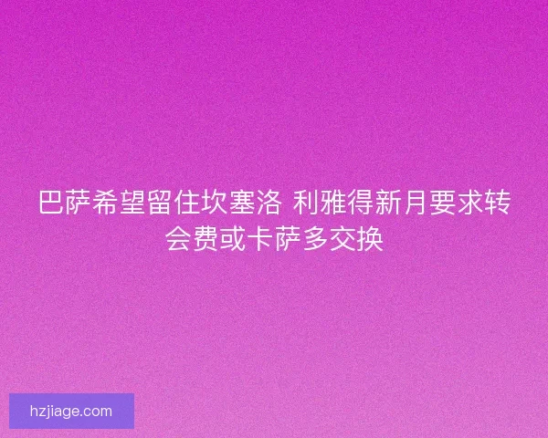 巴萨希望留住坎塞洛 利雅得新月要求转会费或卡萨多交换
